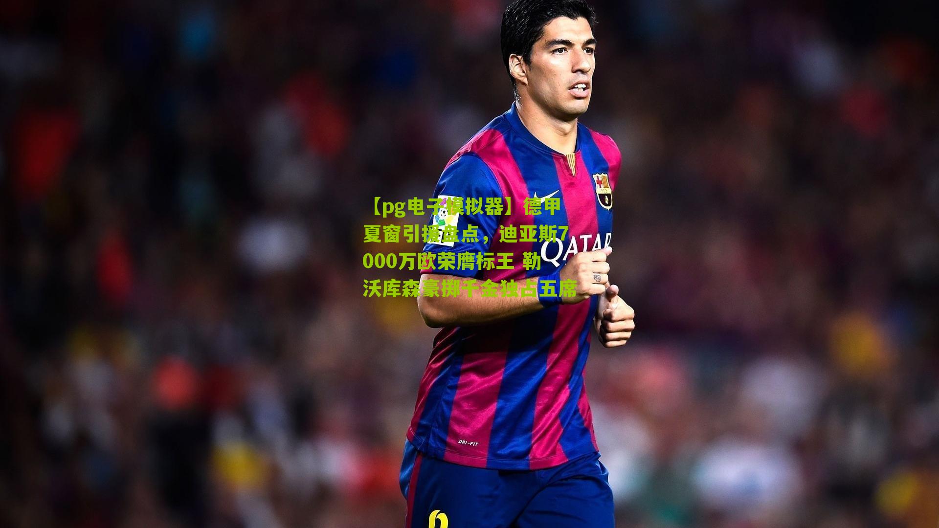 德甲夏窗引援盘点,迪亚斯7000万欧荣膺标王 勒沃库森豪掷千金独占五席