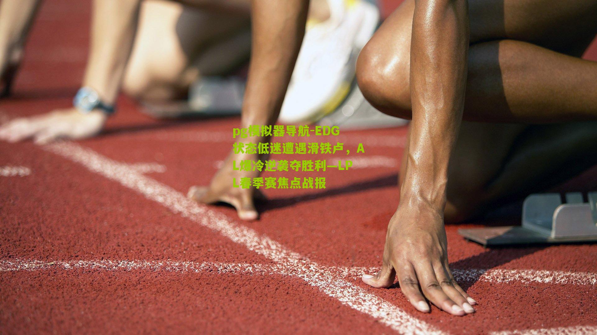 pg模拟器导航-EDG状态低迷遭遇滑铁卢，AL爆冷逆袭夺胜利—LPL春季赛焦点战报