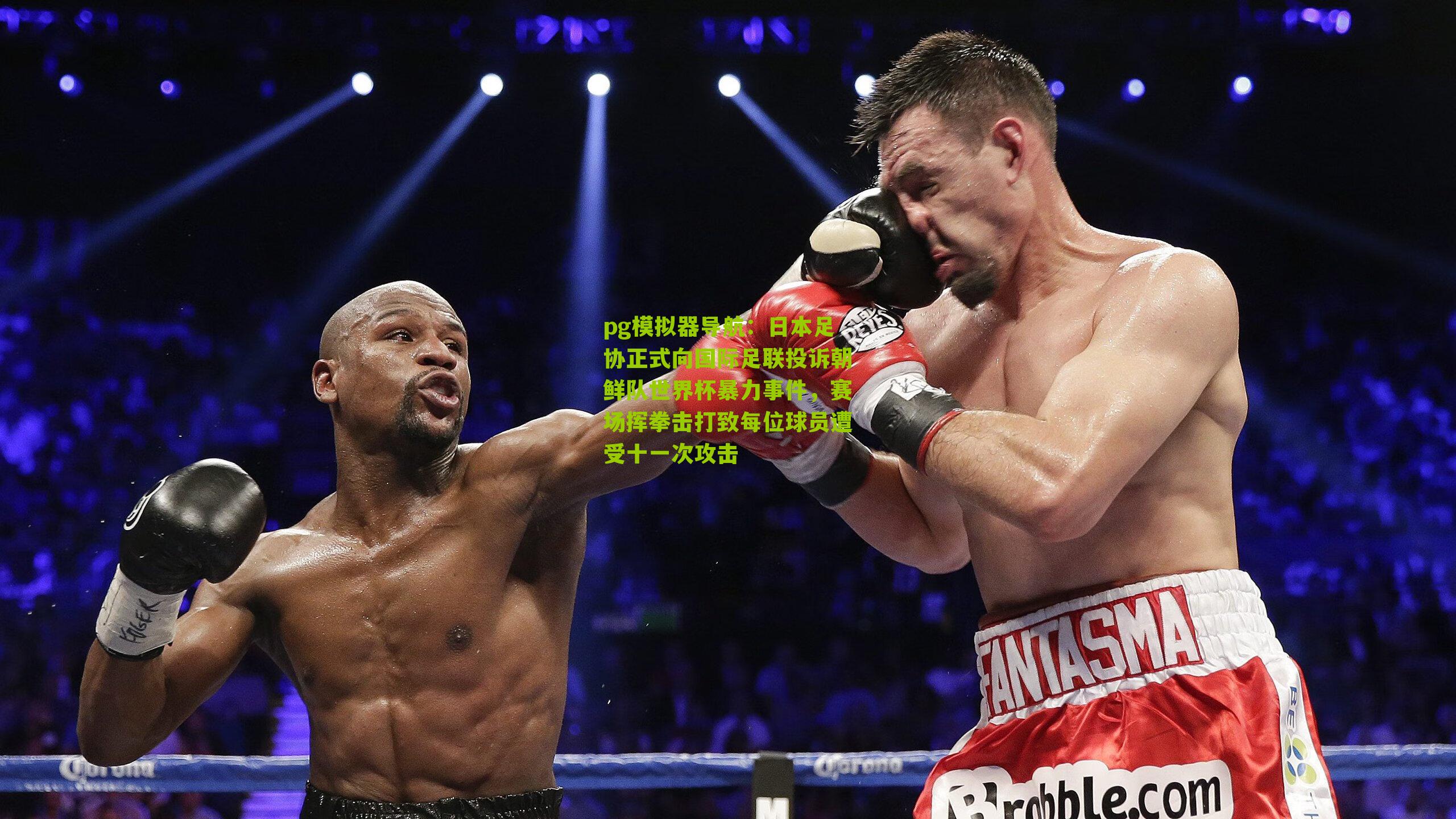 pg模拟器导航：日本足协正式向国际足联投诉朝鲜队世界杯暴力事件，赛场挥拳击打致每位球员遭受十一次攻击