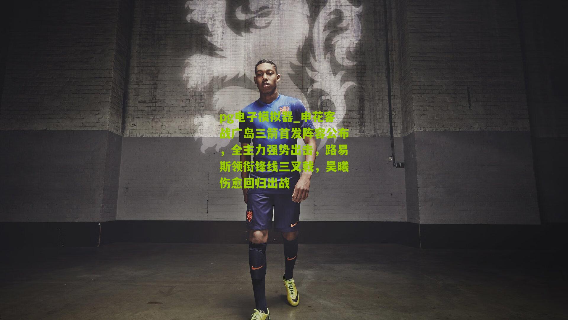 pg电子模拟器_申花客战广岛三箭首发阵容公布，全主力强势出击，路易斯领衔锋线三叉戟，吴曦伤愈回归出战