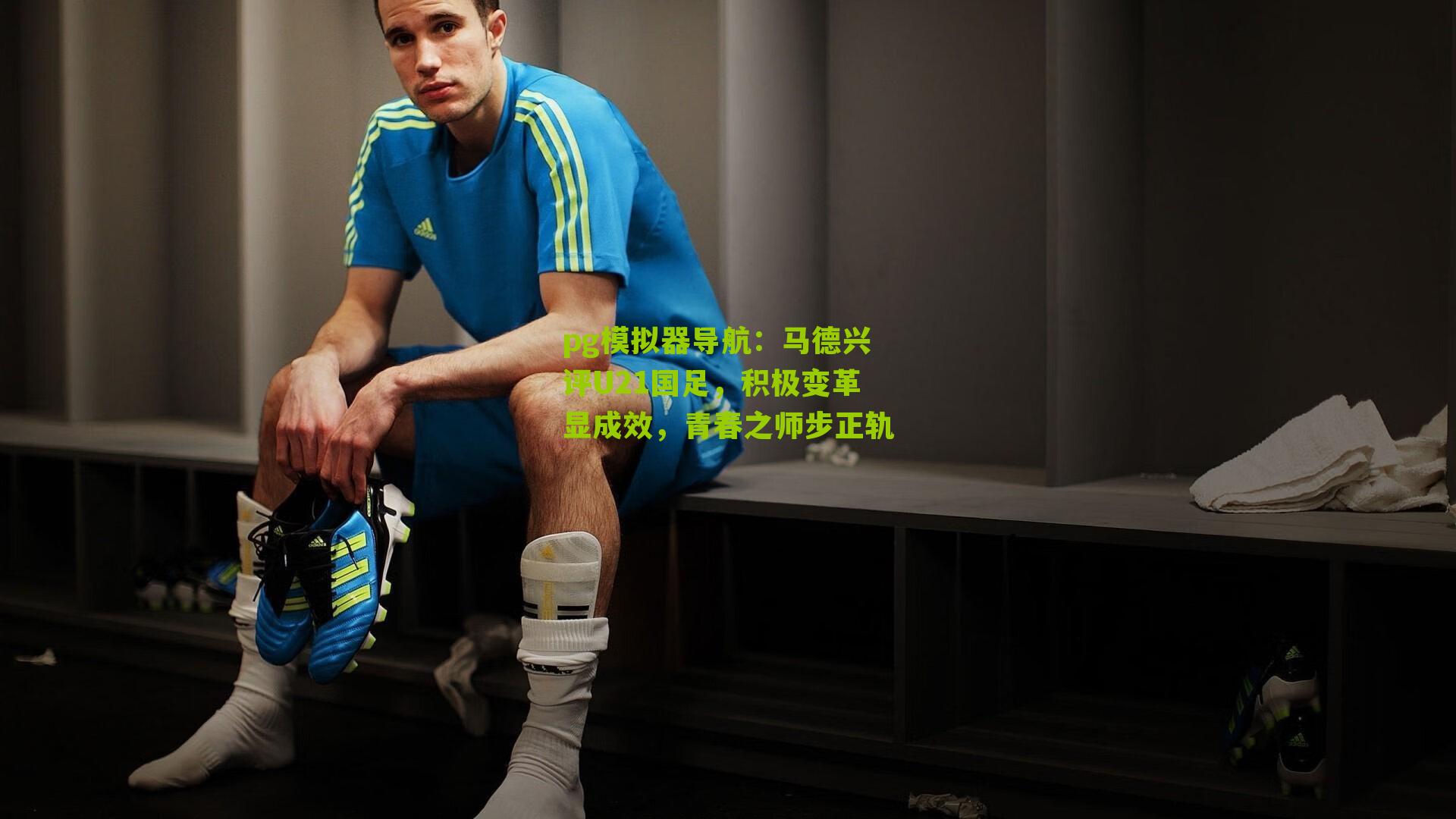 马德兴评U21国足,积极变革显成效,青春之师步正轨