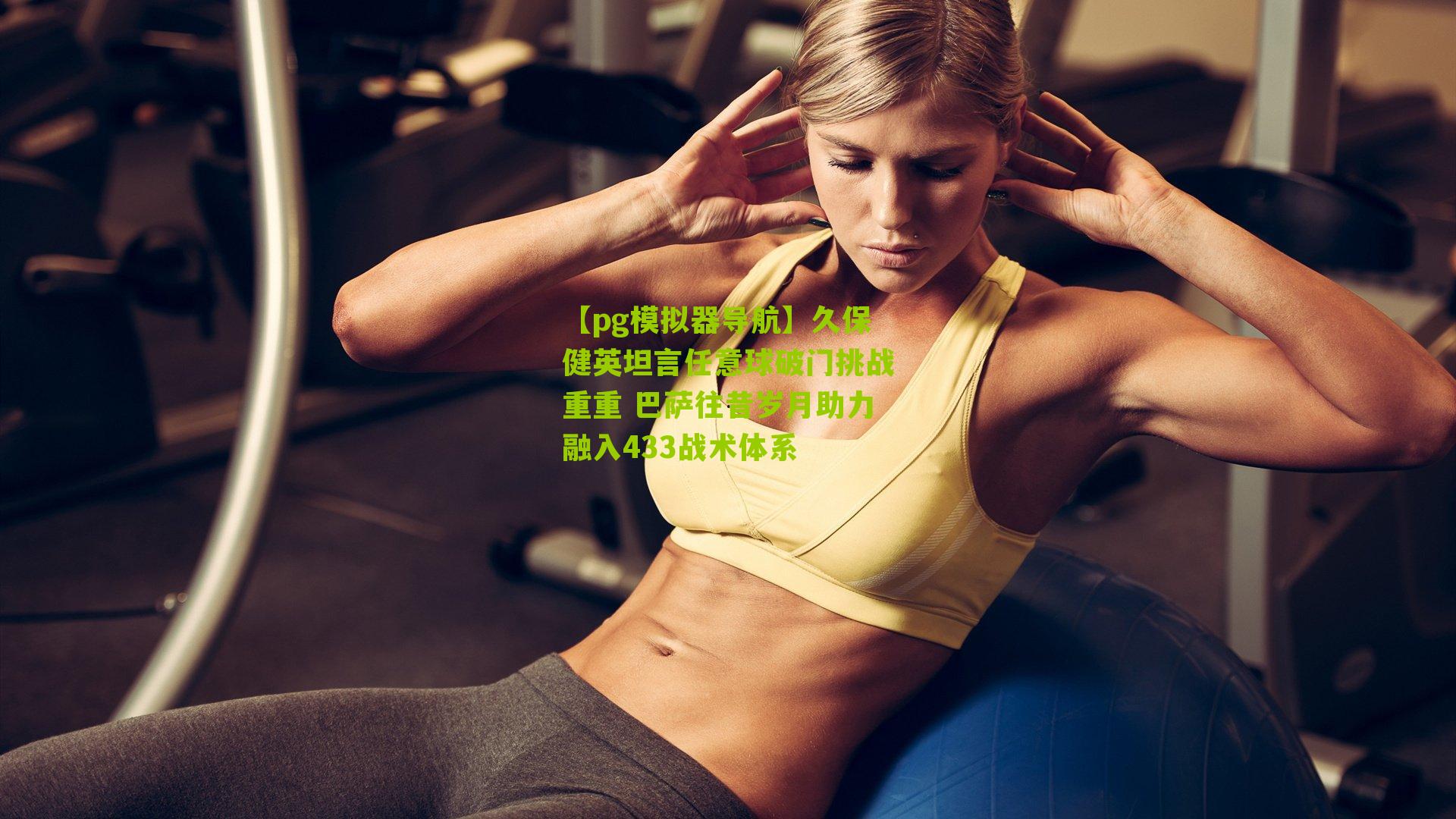 【pg模拟器导航】久保健英坦言任意球破门挑战重重 巴萨往昔岁月助力融入433战术体系