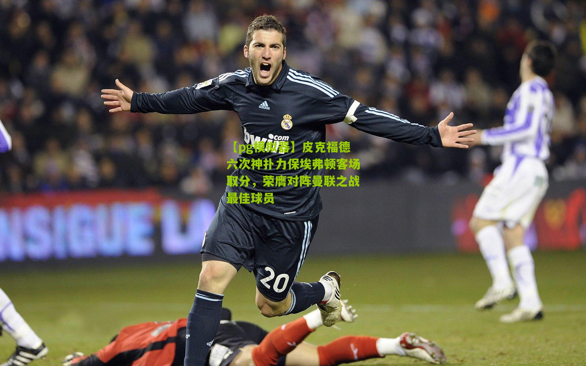 皮克福德六次神扑力保埃弗顿客场取分，荣膺对阵曼联之战最佳球员